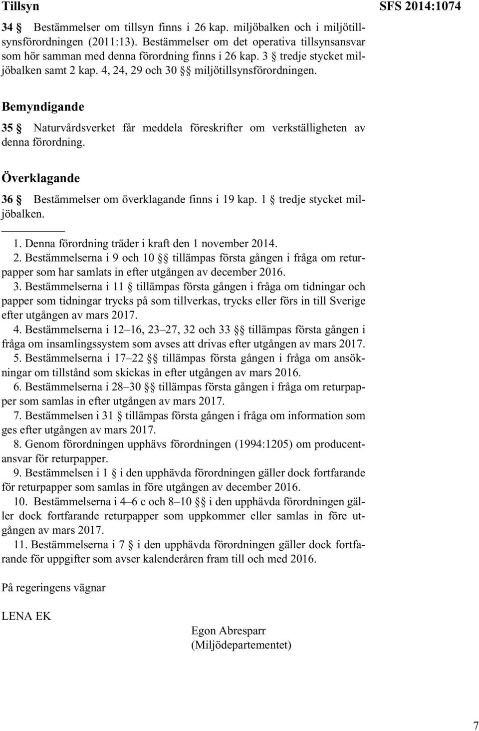 SFS 2014:1074 Bemyndigande 35 Naturvårdsverket får meddela föreskrifter om verkställigheten av denna förordning. Överklagande 36 Bestämmelser om överklagande finns i 19 kap.