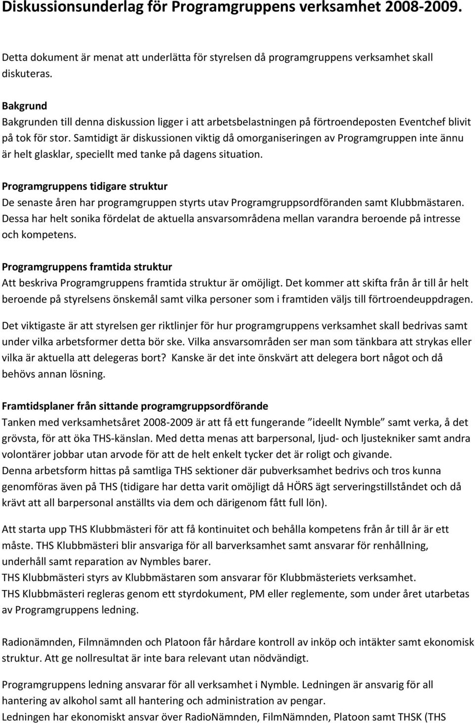 Samtidigt är diskussionen viktig då omorganiseringen av Programgruppen inte ännu är helt glasklar, speciellt med tanke på dagens situation.