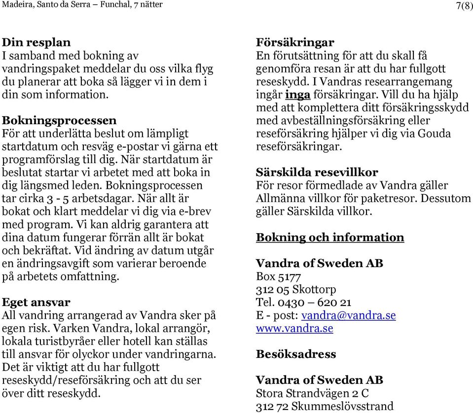 När startdatum är beslutat startar vi arbetet med att boka in dig längsmed leden. Bokningsprocessen tar cirka 3-5 arbetsdagar. När allt är bokat och klart meddelar vi dig via e-brev med program.