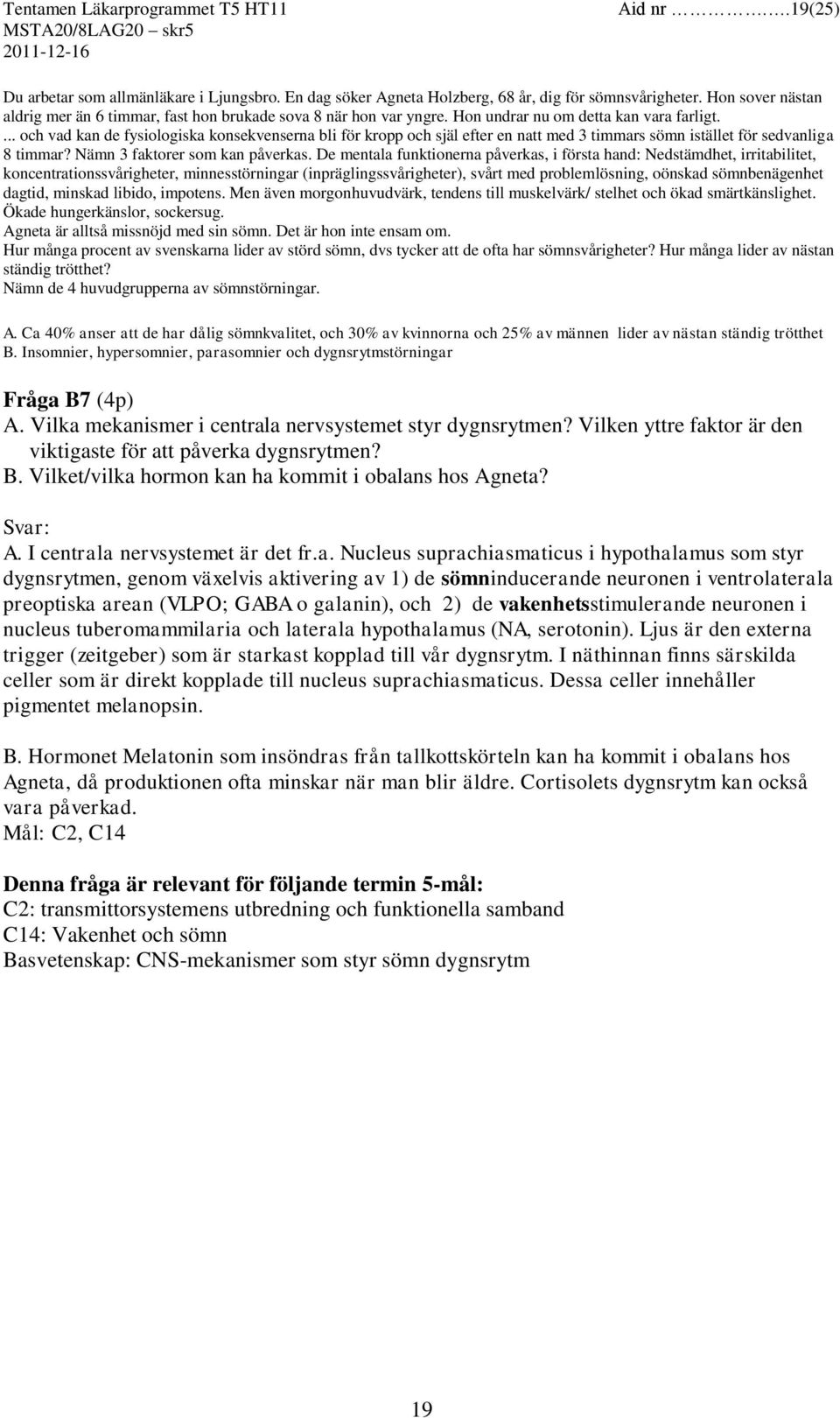 ... och vad kan de fysiologiska konsekvenserna bli för kropp och själ efter en natt med 3 timmars sömn istället för sedvanliga 8 timmar? Nämn 3 faktorer som kan påverkas.