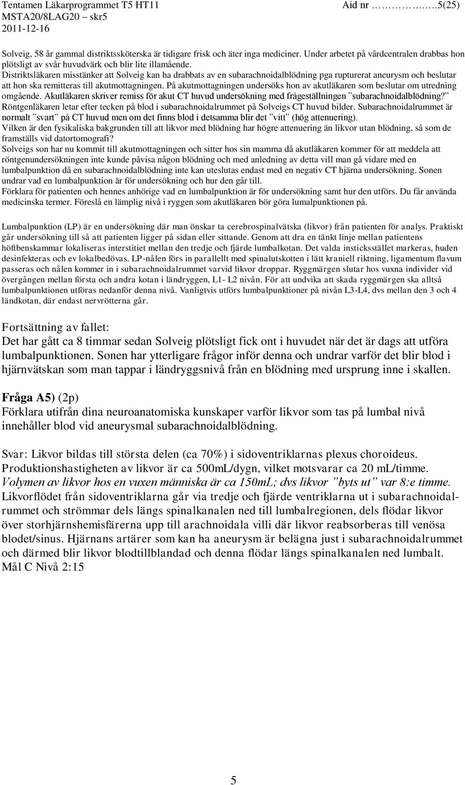 På akutmottagningen undersöks hon av akutläkaren som beslutar om utredning omgående. Akutläkaren skriver remiss för akut CT huvud undersökning med frågeställningen subarachnoidalblödning?