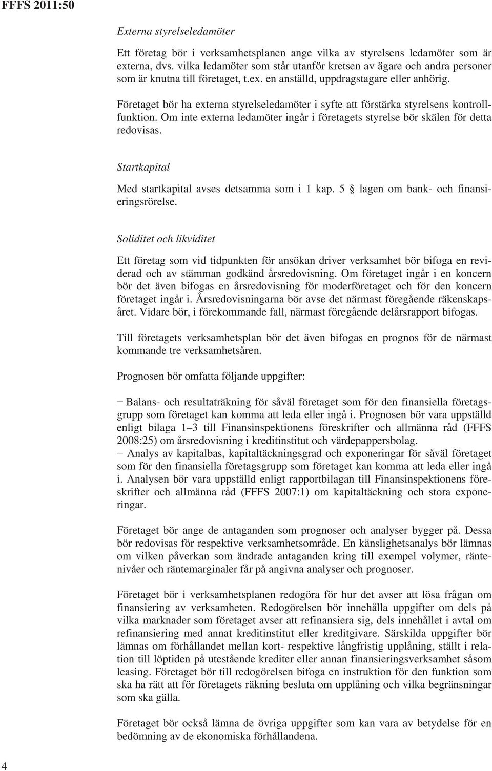 Företaget bör ha externa styrelseledamöter i syfte att förstärka styrelsens kontrollfunktion. Om inte externa ledamöter ingår i företagets styrelse bör skälen för detta redovisas.