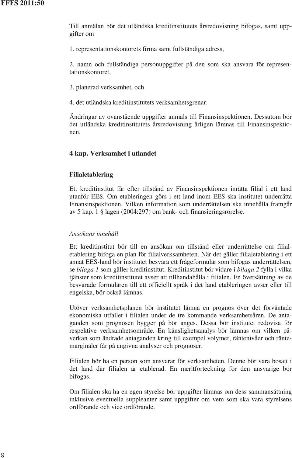 Ändringar av ovanstående uppgifter anmäls till Finansinspektionen. Dessutom bör det utländska kreditinstitutets årsredovisning årligen lämnas till Finansinspektionen. 4 kap.