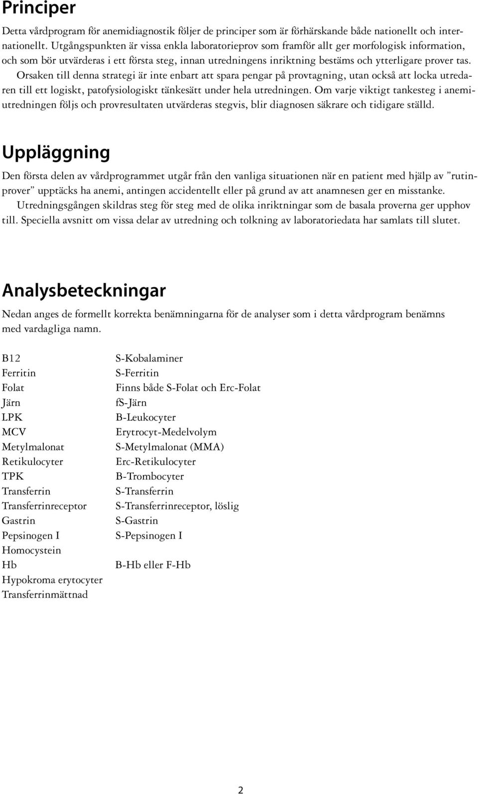 Orsaken till denna strategi är inte enbart att spara pengar på provtagning, utan också att locka utredaren till ett logiskt, patofysiologiskt tänkesätt under hela utredningen.