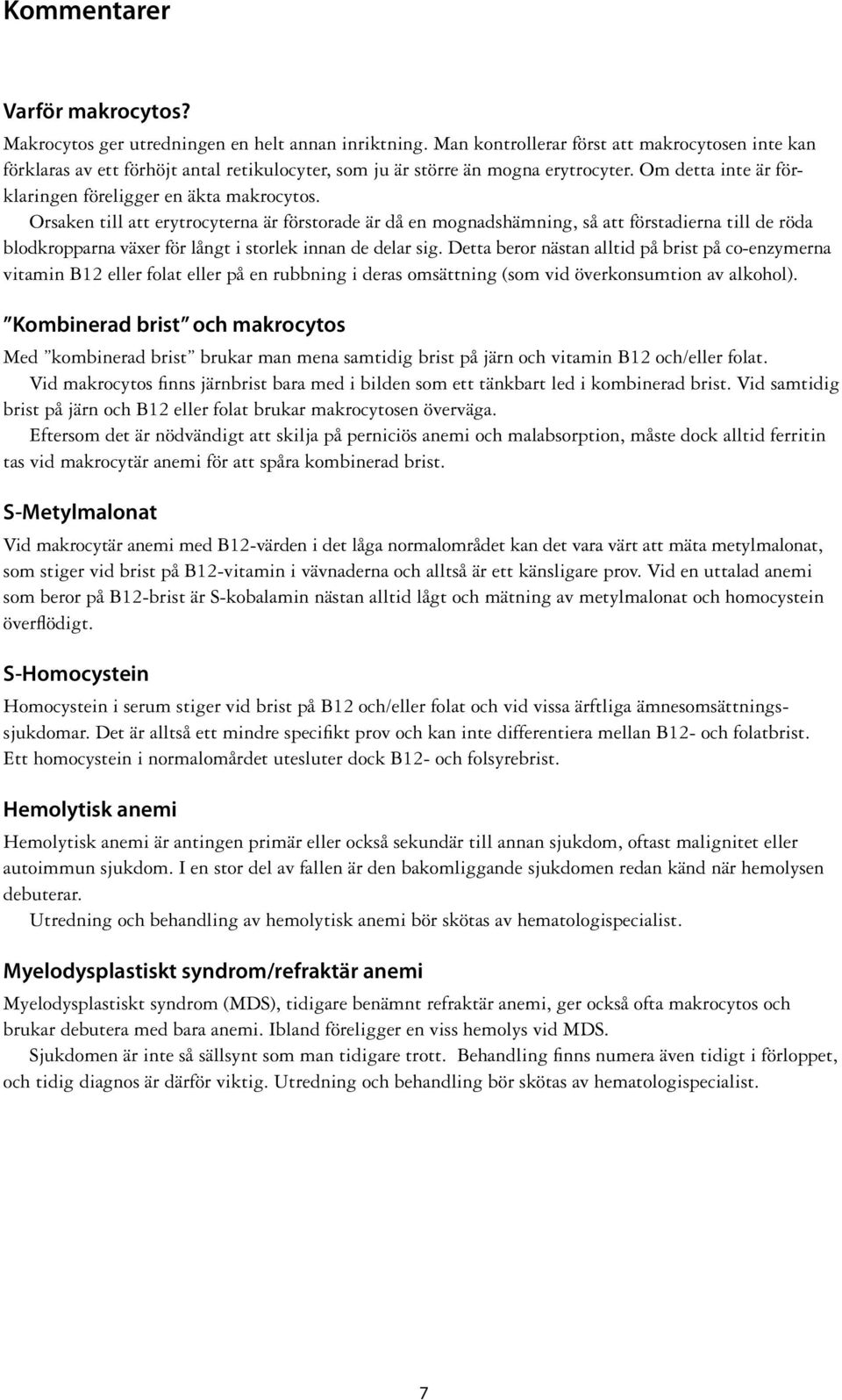 Orsaken till att erytrocyterna är förstorade är då en mognadshämning, så att förstadierna till de röda blodkropparna växer för långt i storlek innan de delar sig.