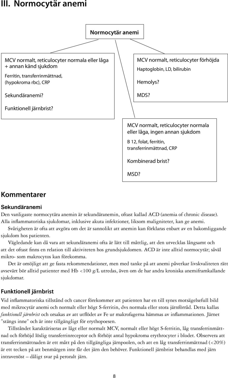 MCV normalt, reticulocyter normala eller låga, ingen annan sjukdom B 12, folat, ferritin, transferrinmättnad, CRP Kombinerad brist? MSD?