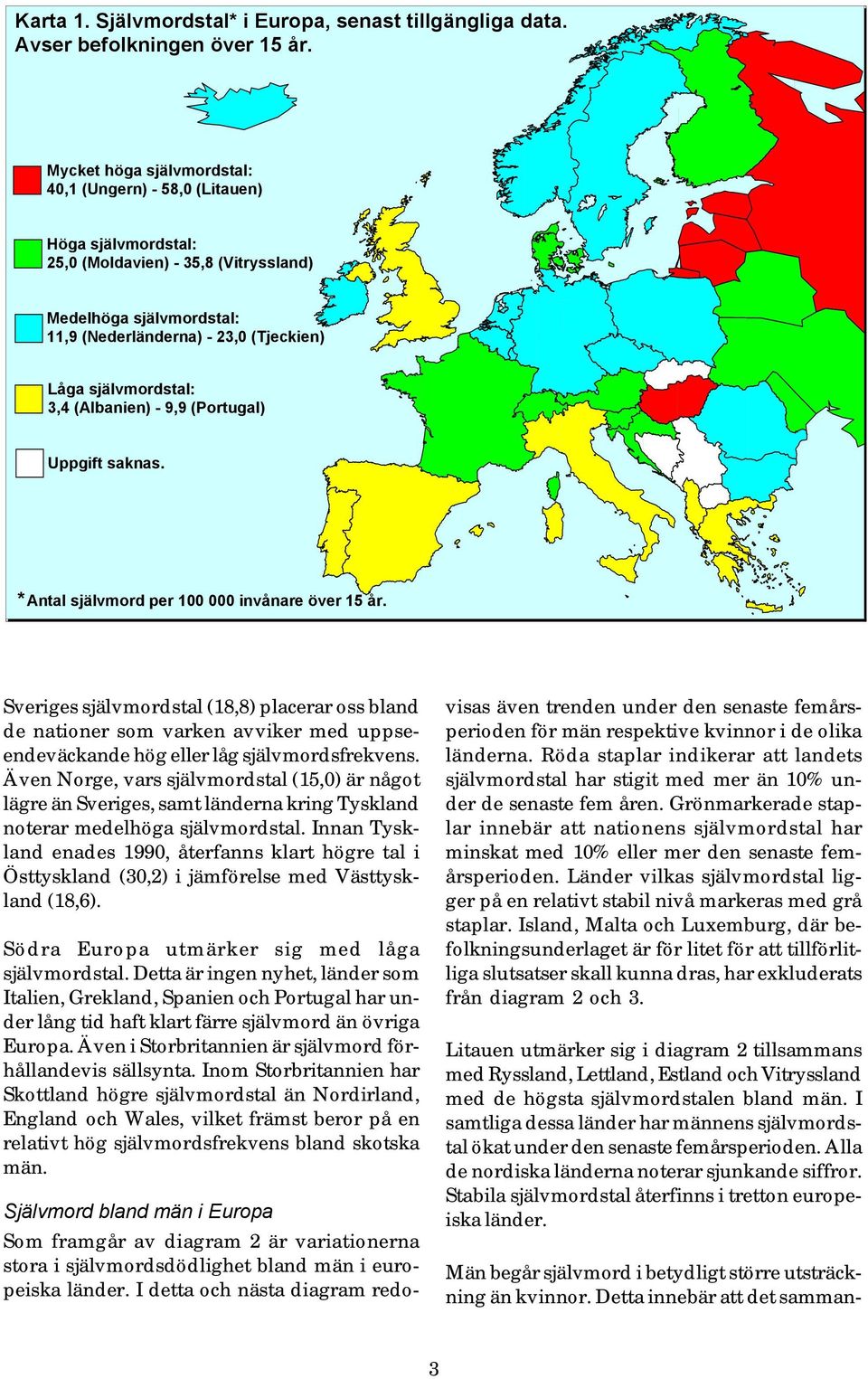 3,4 (Albanien) - 9,9 (Portugal) Uppgift saknas. *Antal självmord per 100 000 invånare över 15 år.