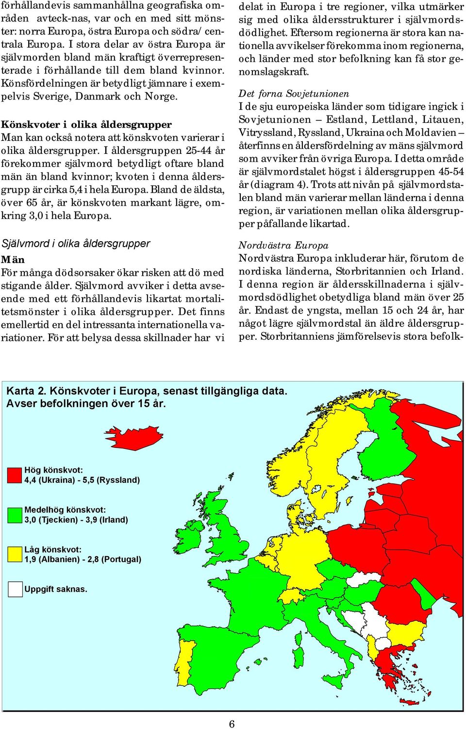 Könskvoter i olika åldersgrupper Man kan också notera att könskvoten varierar i olika åldersgrupper.