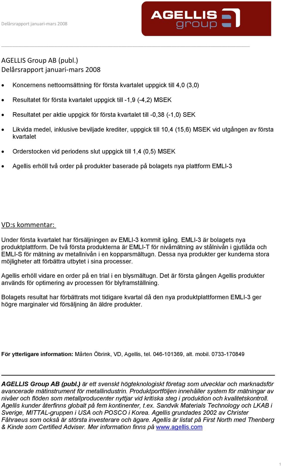 första kvartalet till -0,38 (-1,0) SEK Likvida medel, inklusive beviljade krediter, uppgick till 10,4 (15,6) MSEK vid utgången av första kvartalet Orderstocken vid periodens slut uppgick till 1,4