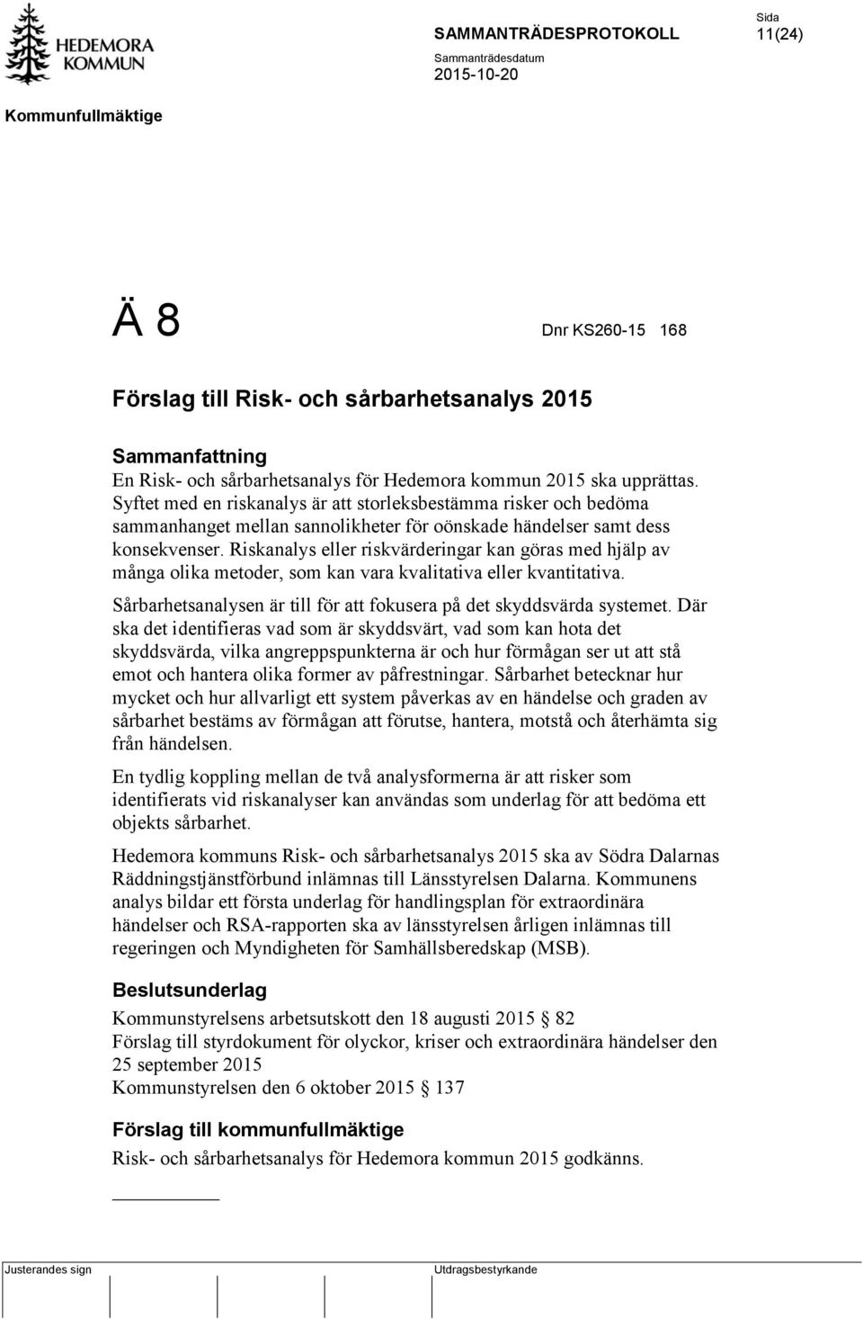 Riskanalys eller riskvärderingar kan göras med hjälp av många olika metoder, som kan vara kvalitativa eller kvantitativa. Sårbarhetsanalysen är till för att fokusera på det skyddsvärda systemet.