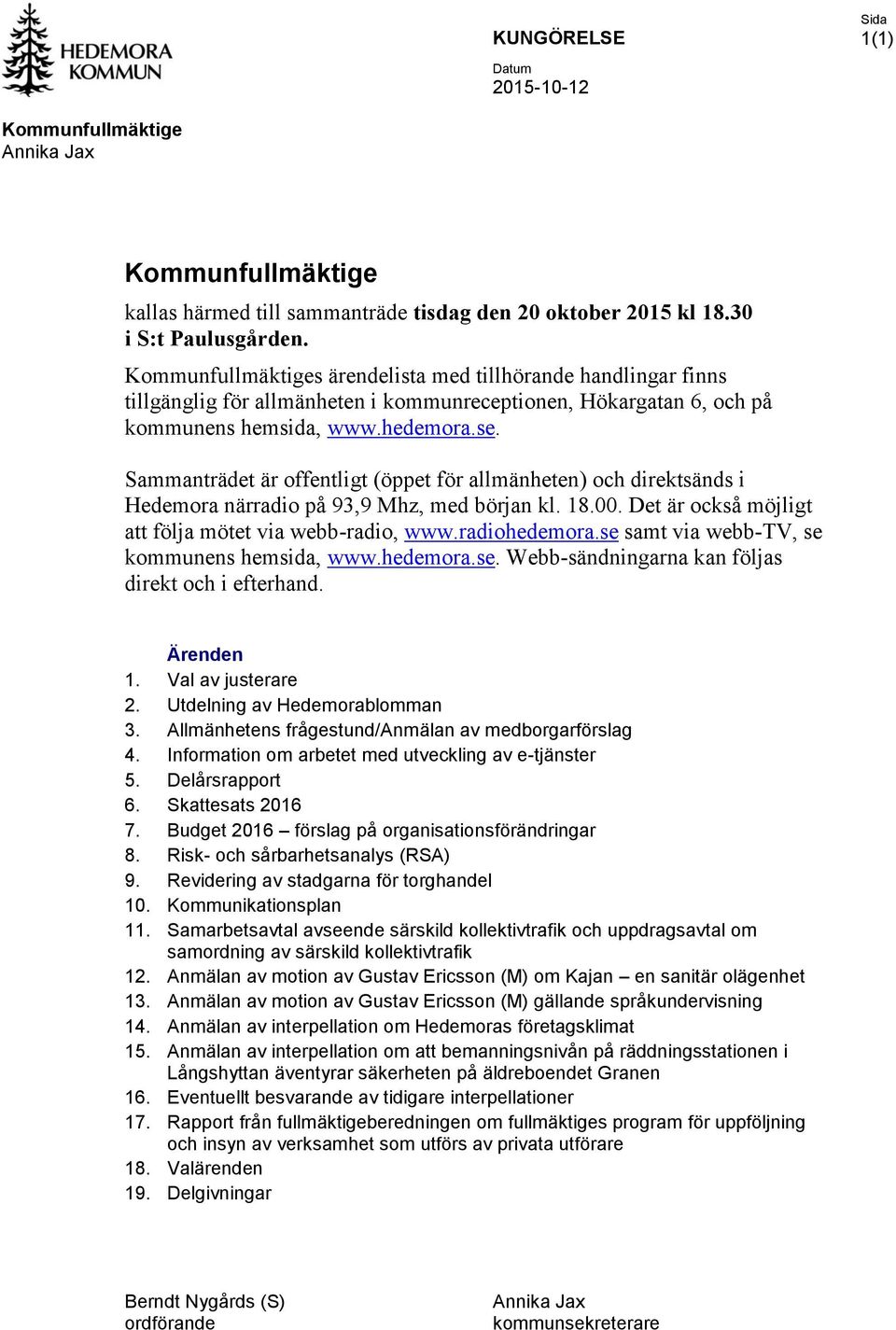 Sammanträdet är offentligt (öppet för allmänheten) och direktsänds i Hedemora närradio på 93,9 Mhz, med början kl. 18.00. Det är också möjligt att följa mötet via webb-radio, www.radiohedemora.