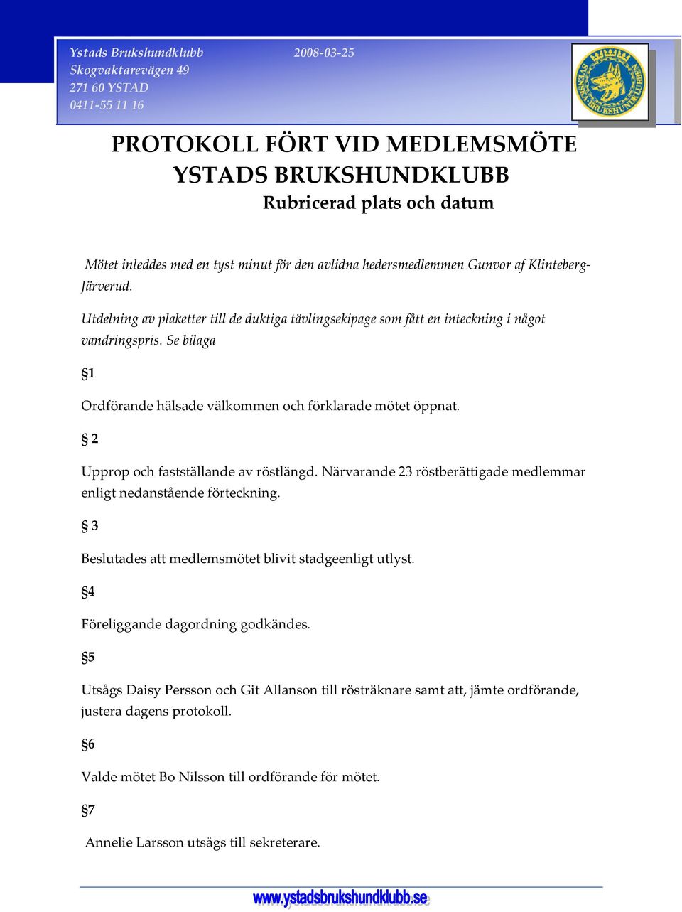 2 Upprop och fastställande av röstlängd. Närvarande 23 röstberättigade medlemmar enligt nedanstående förteckning. 3 Beslutades att medlemsmötet blivit stadgeenligt utlyst.