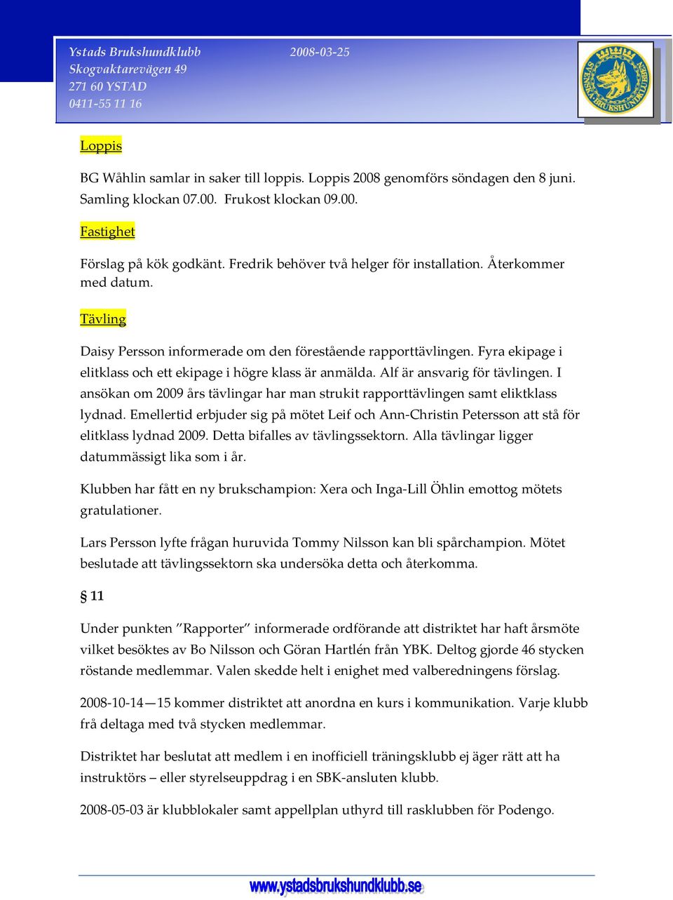 Fyra ekipage i elitklass och ett ekipage i högre klass är anmälda. Alf är ansvarig för tävlingen. I ansökan om 2009 års tävlingar har man strukit rapporttävlingen samt eliktklass lydnad.