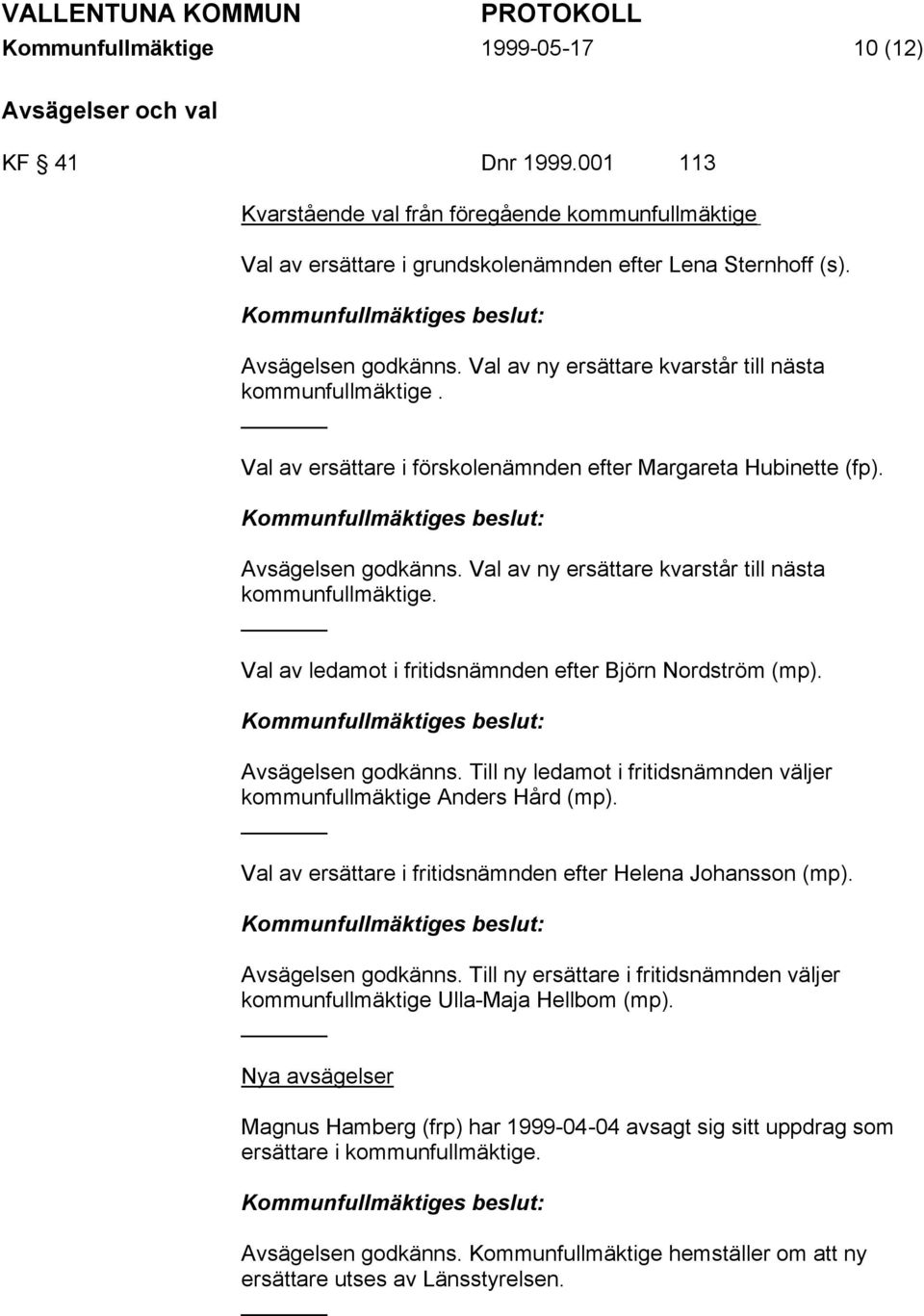 Val av ny ersättare kvarstår till nästa kommunfullmäktige. Val av ledamot i fritidsnämnden efter Björn Nordström (mp). Avsägelsen godkänns.