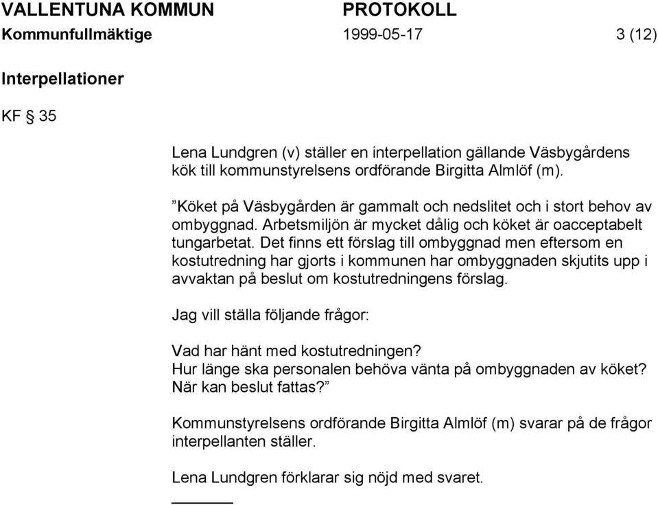 Det finns ett förslag till ombyggnad men eftersom en kostutredning har gjorts i kommunen har ombyggnaden skjutits upp i avvaktan på beslut om kostutredningens förslag.