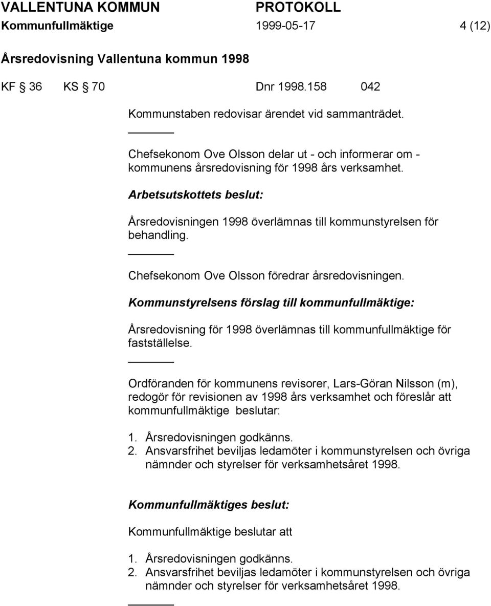 Chefsekonom Ove Olsson föredrar årsredovisningen. Kommunstyrelsens förslag till kommunfullmäktige: Årsredovisning för 1998 överlämnas till kommunfullmäktige för fastställelse.