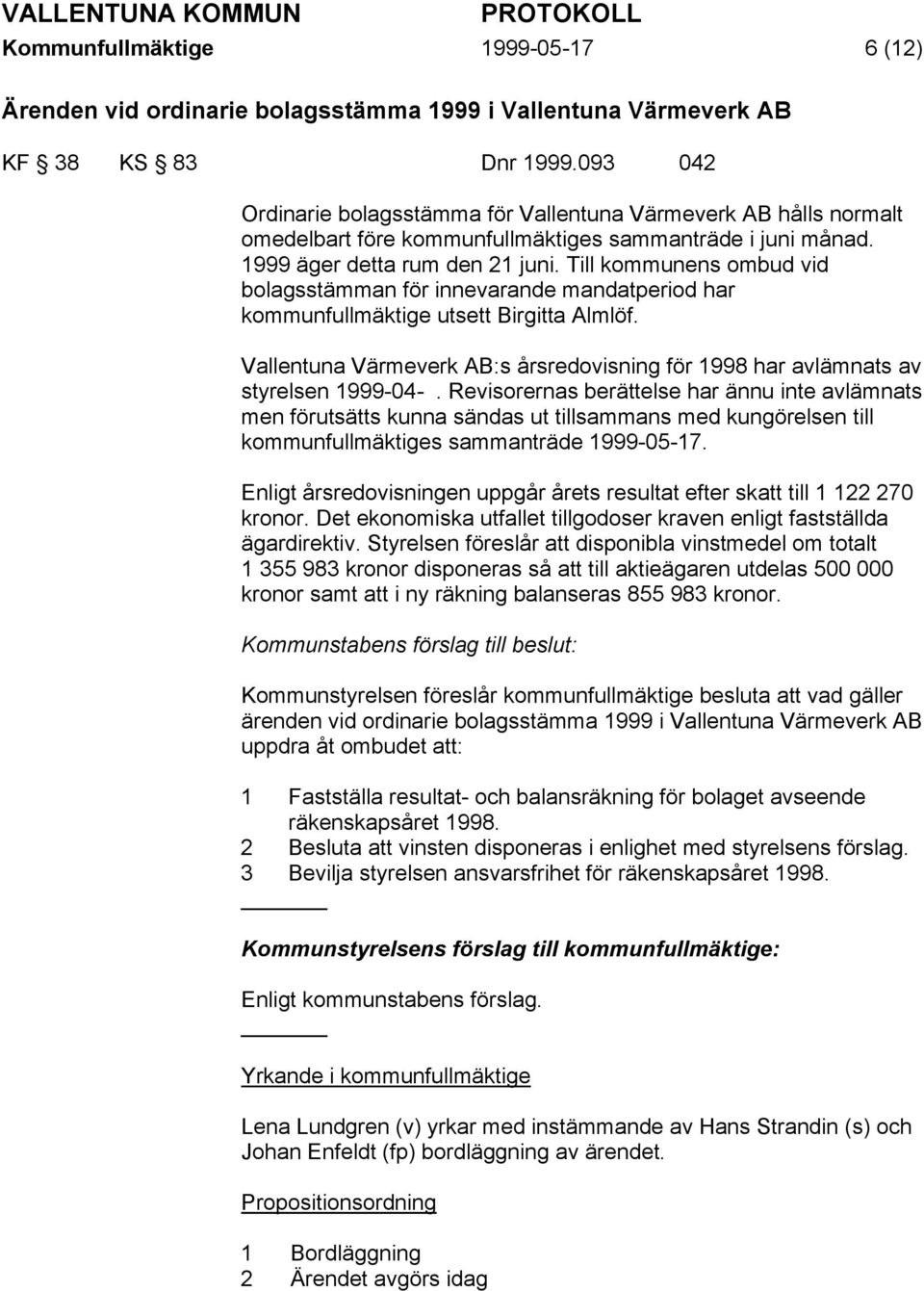 Till kommunens ombud vid bolagsstämman för innevarande mandatperiod har kommunfullmäktige utsett Birgitta Almlöf. Vallentuna Värmeverk AB:s årsredovisning för 1998 har avlämnats av styrelsen 1999-04-.