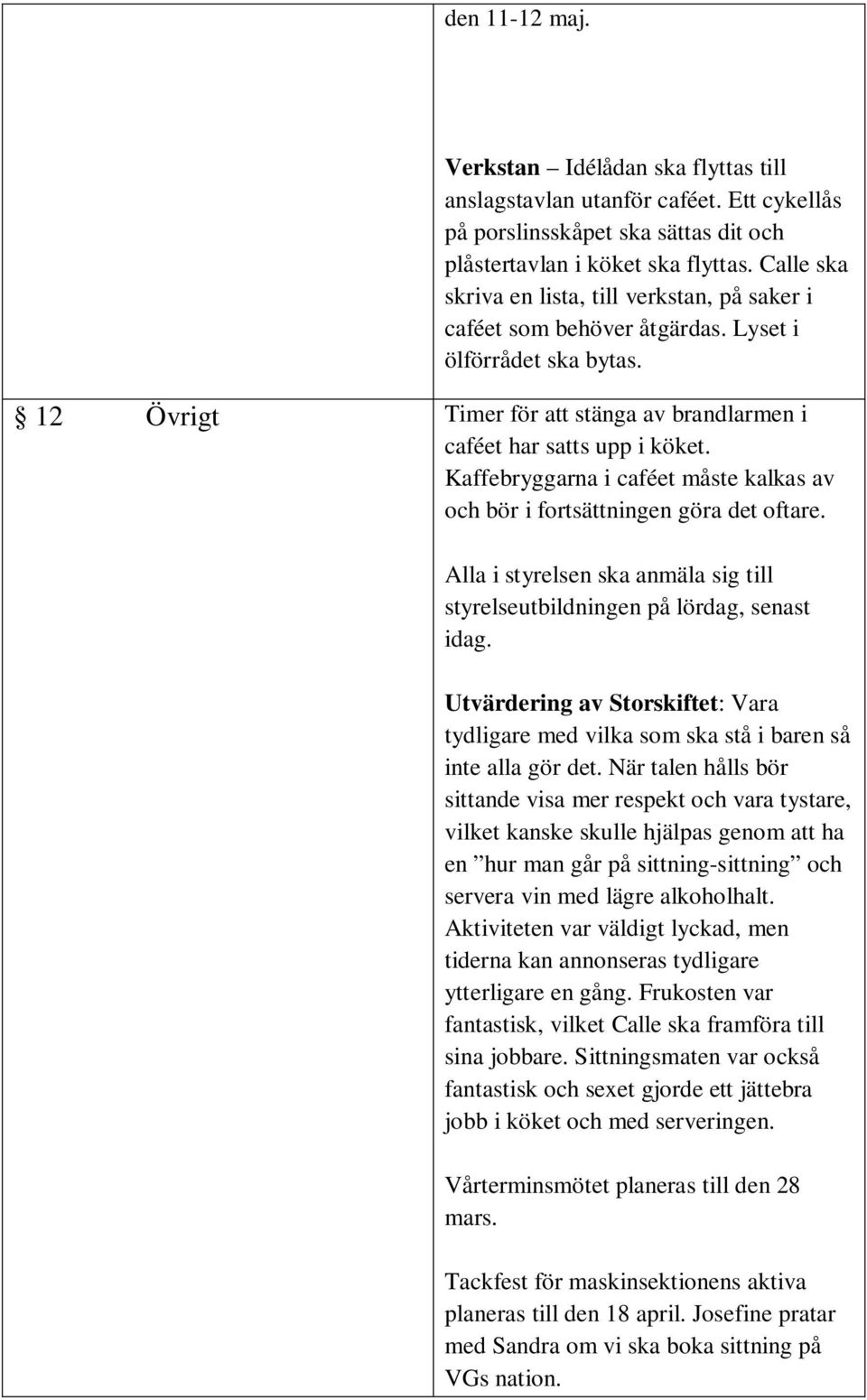 Kaffebryggarna i caféet måste kalkas av och bör i fortsättningen göra det oftare. Alla i styrelsen ska anmäla sig till styrelseutbildningen på lördag, senast idag.