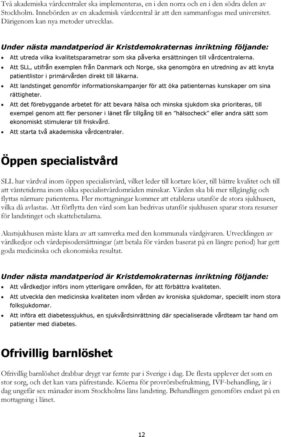 Att SLL, utifrån exemplen från Danmark och Norge, ska genomgöra en utredning av att knyta patientlistor i primärvården direkt till läkarna.