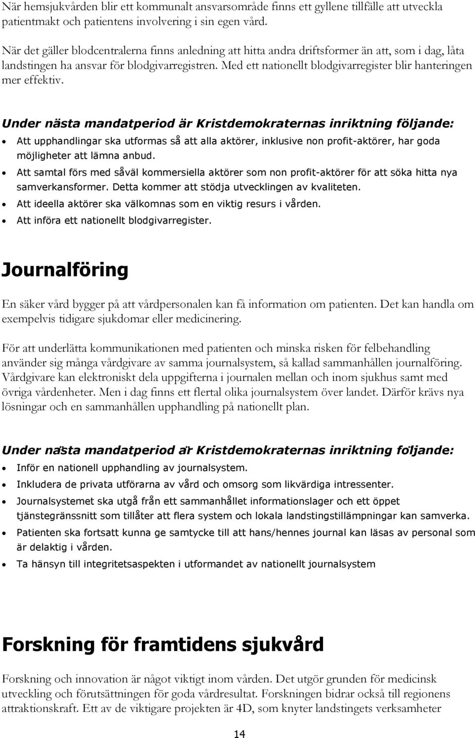 Med ett nationellt blodgivarregister blir hanteringen mer effektiv. Att upphandlingar ska utformas så att alla aktörer, inklusive non profit-aktörer, har goda möjligheter att lämna anbud.