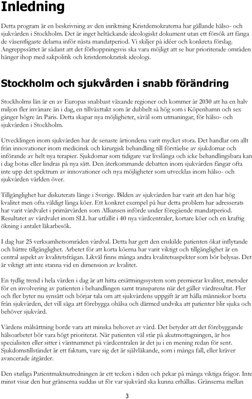 Angreppssättet är sådant att det förhoppningsvis ska vara möjligt att se hur prioriterade områden hänger ihop med sakpolitik och kristdemokratisk ideologi.