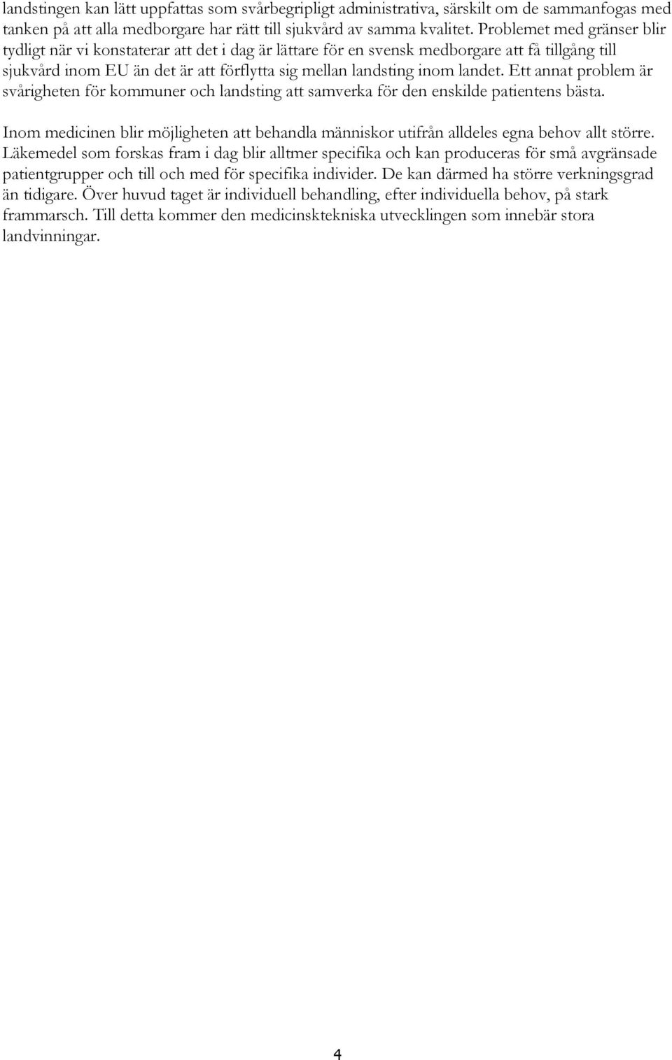 Ett annat problem är svårigheten för kommuner och landsting att samverka för den enskilde patientens bästa.