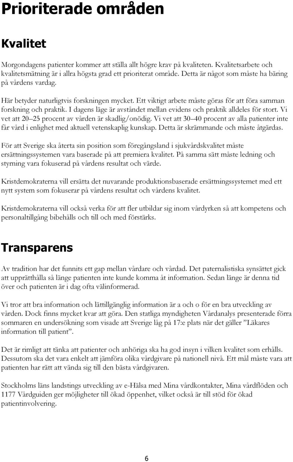 I dagens läge är avståndet mellan evidens och praktik alldeles för stort. Vi vet att 20 25 procent av vården är skadlig/onödig.