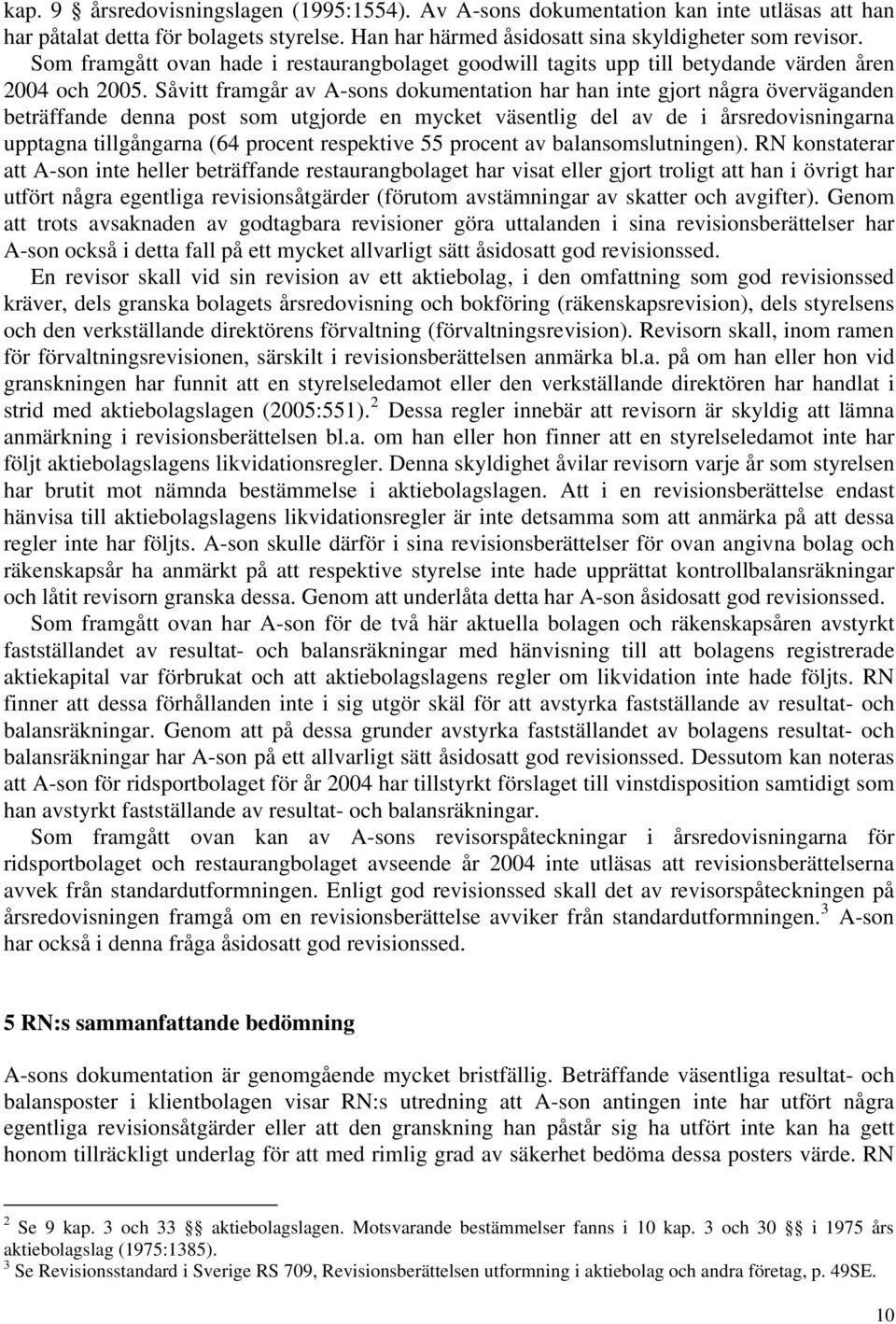 Såvitt framgår av A-sons dokumentation har han inte gjort några överväganden beträffande denna post som utgjorde en mycket väsentlig del av de i årsredovisningarna upptagna tillgångarna (64 procent