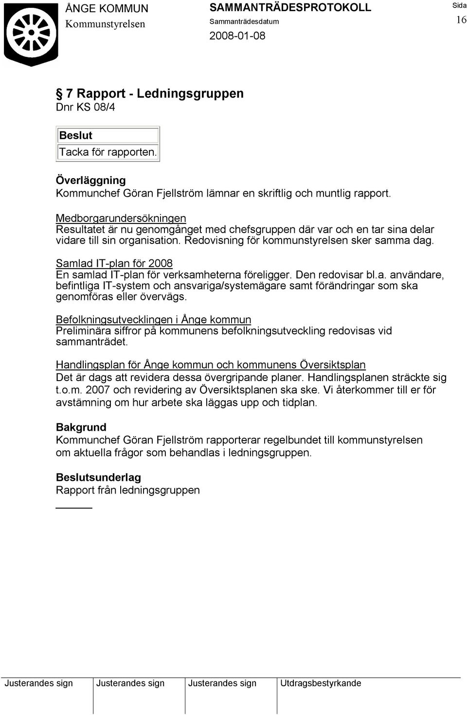 Samlad IT-plan för 2008 En samlad IT-plan för verksamheterna föreligger. Den redovisar bl.a. användare, befintliga IT-system och ansvariga/systemägare samt förändringar som ska genomföras eller övervägs.