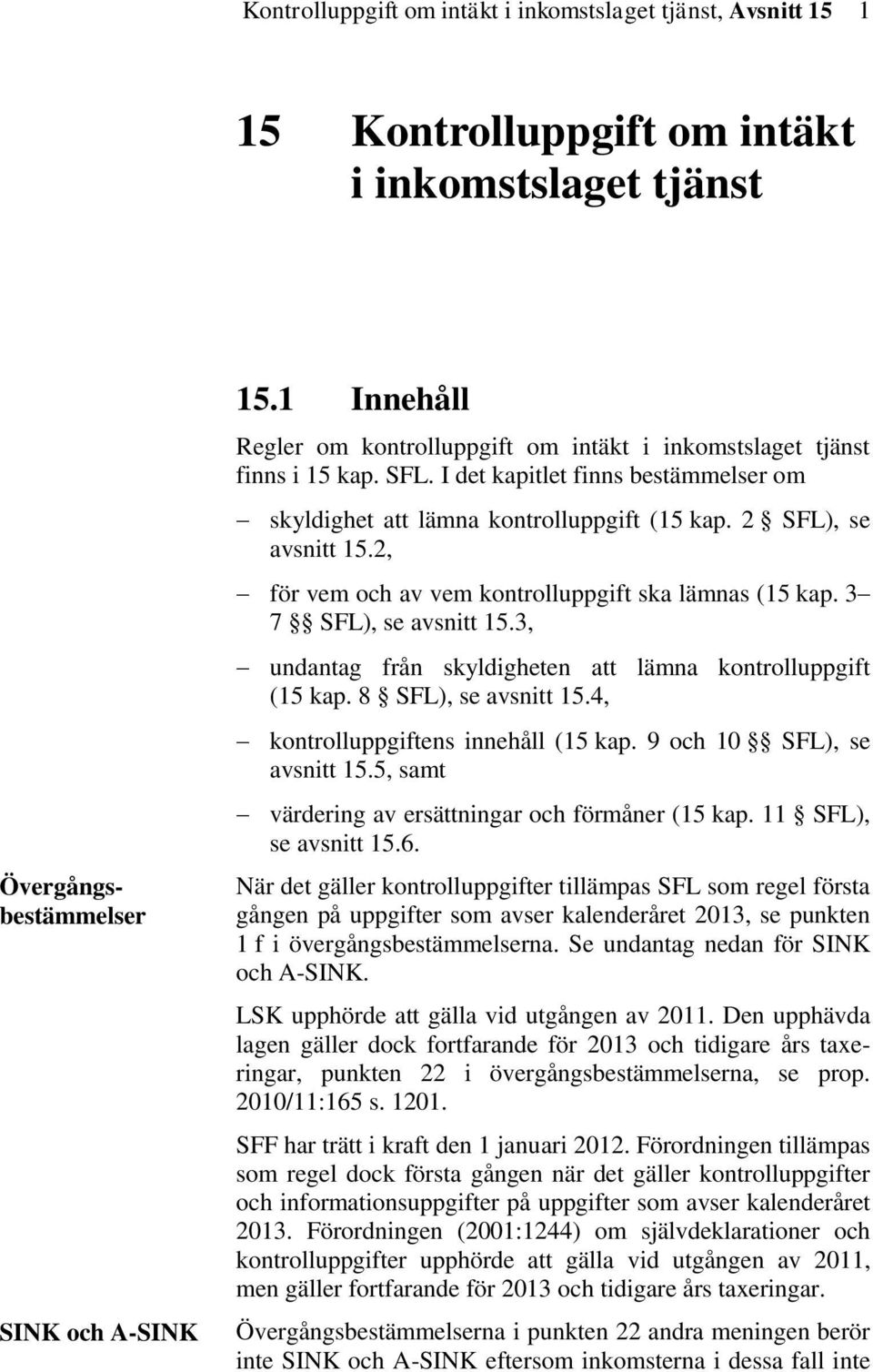 2, för vem och av vem kontrolluppgift ska lämnas (15 kap. 3 7 SFL), se avsnitt 15.3, undantag från skyldigheten att lämna kontrolluppgift (15 kap. 8 SFL), se avsnitt 15.