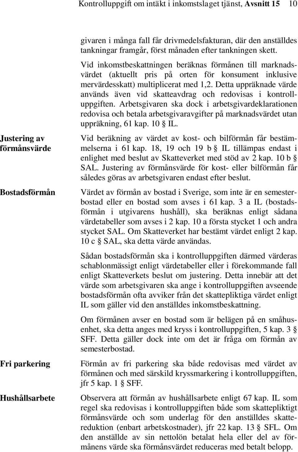 Vid inkomstbeskattningen beräknas förmånen till marknadsvärdet (aktuellt pris på orten för konsument inklusive mervärdesskatt) multiplicerat med 1,2.