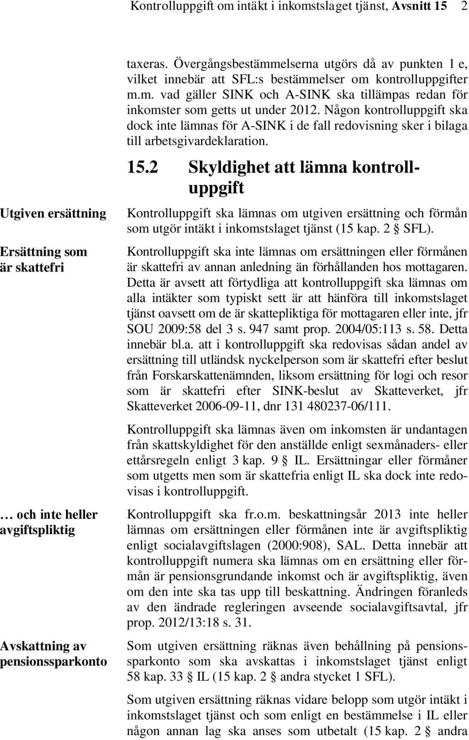 Någon kontrolluppgift ska dock inte lämnas för A-SINK i de fall redovisning sker i bilaga till arbetsgivardeklaration. 15.