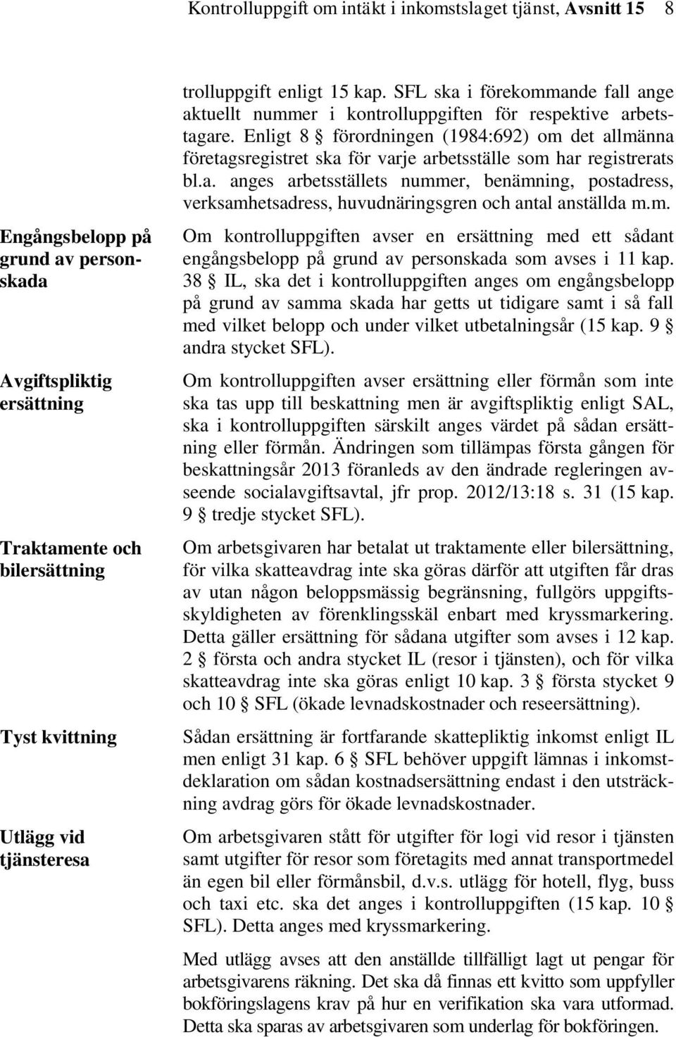 Enligt 8 förordningen (1984:692) om det allmänna företagsregistret ska för varje arbetsställe som har registrerats bl.a. anges arbetsställets nummer, benämning, postadress, verksamhetsadress, huvudnäringsgren och antal anställda m.