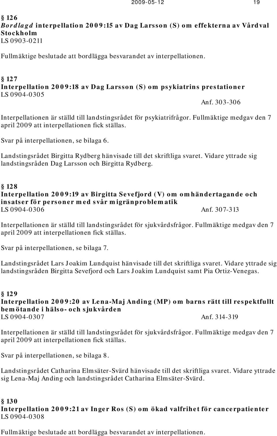 Fullmäktige medgav den 7 april 2009 att interpellationen fick ställas. Svar på interpellationen, se bilaga 6. Landstingsrådet Birgitta Rydberg hänvisade till det skriftliga svaret.