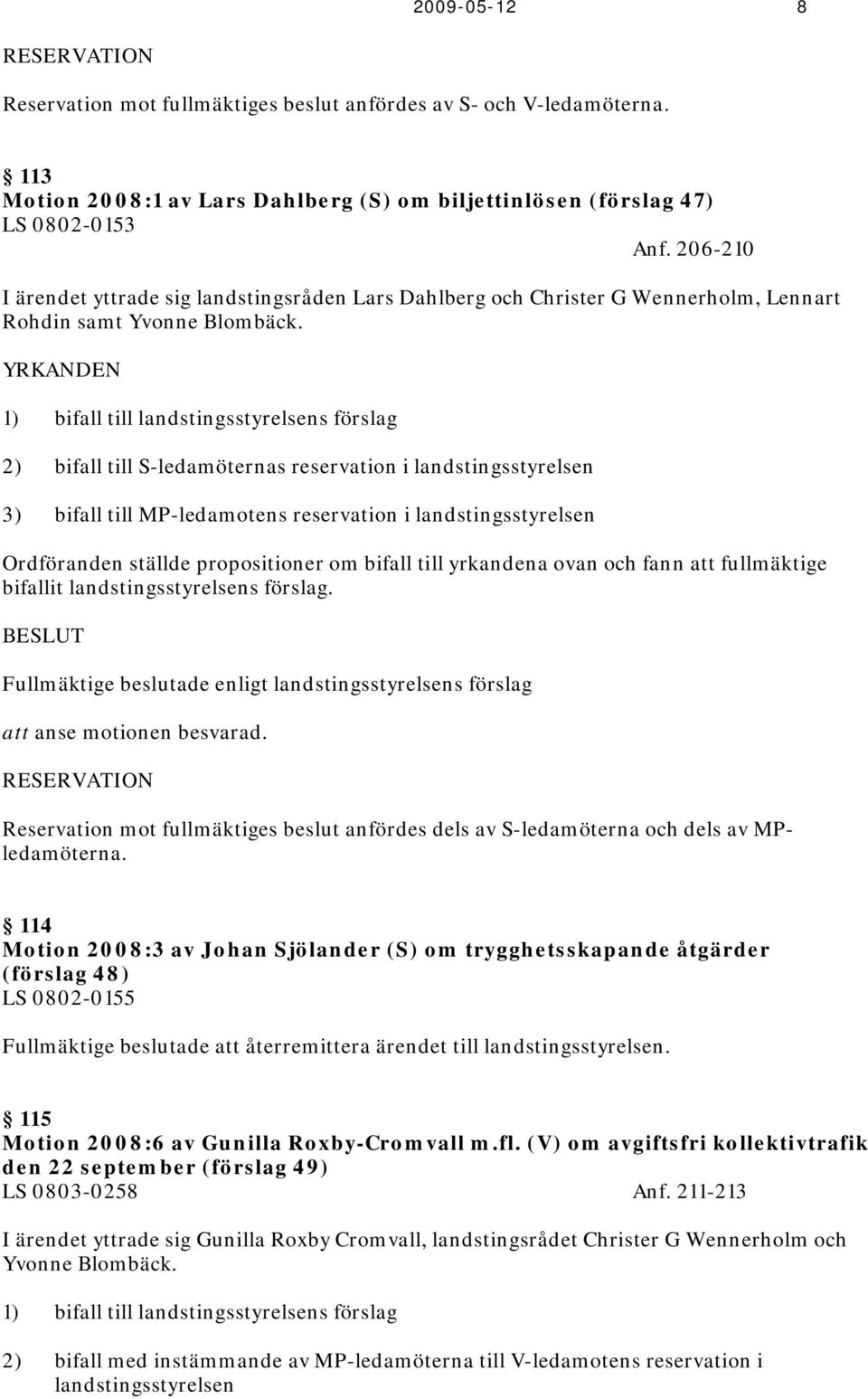 YRKANDEN 1) bifall till landstingsstyrelsens förslag 2) bifall till S-ledamöternas reservation i landstingsstyrelsen 3) bifall till MP-ledamotens reservation i landstingsstyrelsen Ordföranden ställde