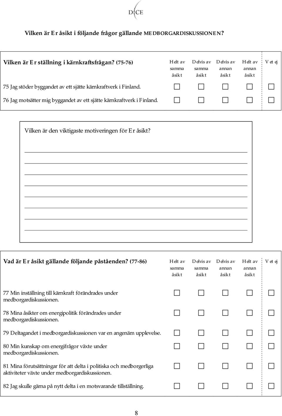 (77 86) 77 Min inställning till kärnkraft förändrades under medborgardiskussionen. 78 Mina er om energipolitik förändrades under medborgardiskussionen.