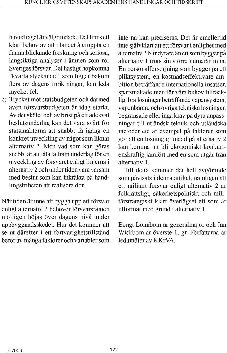 Av det skälet och av brist på ett adekvat beslutsunderlag kan det vara svårt för statsmakterna att snabbt få igång en konkret utveckling av något som liknar alternativ 2.