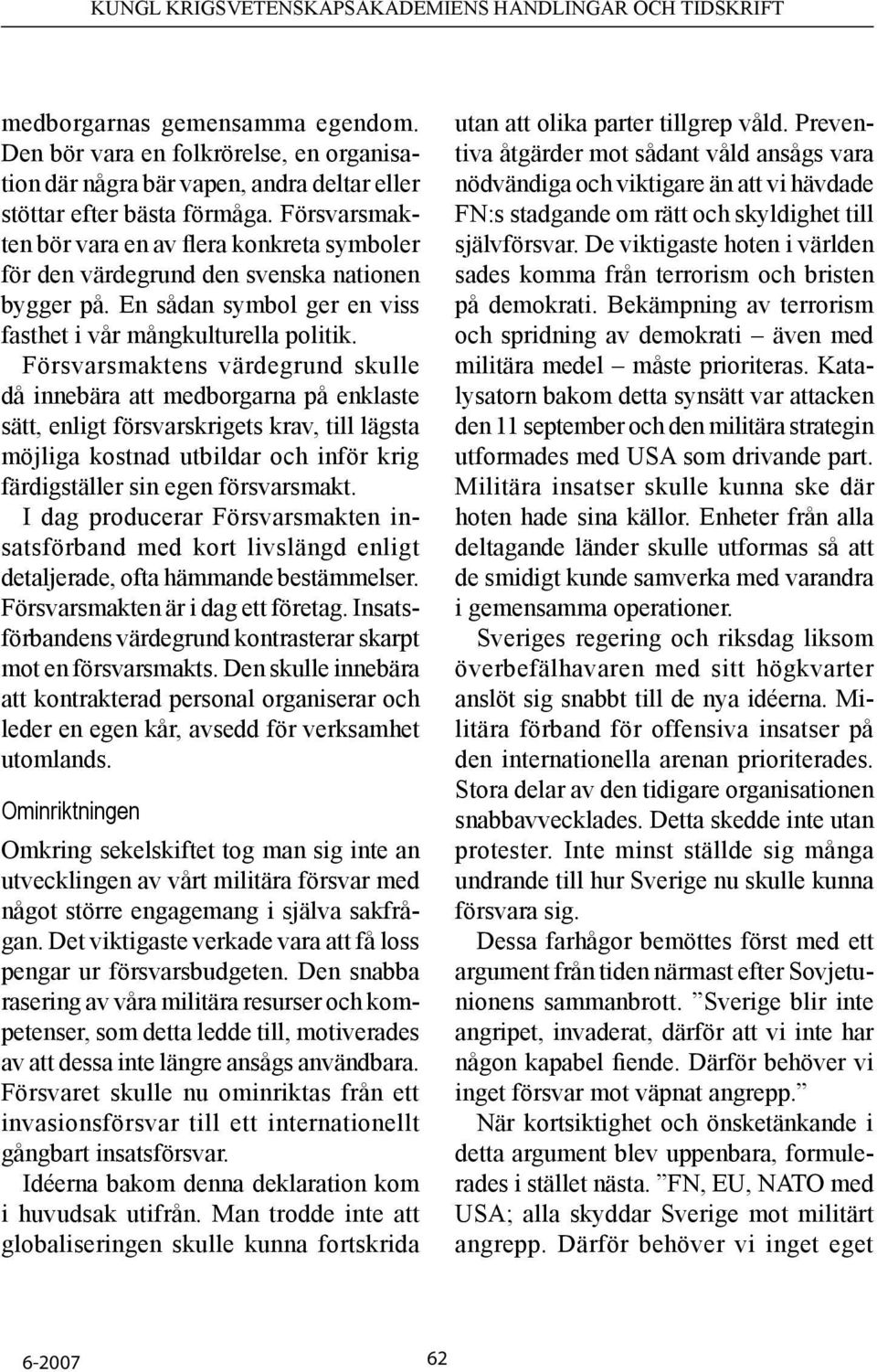 Försvarsmaktens värdegrund skulle då innebära att medborgarna på enklaste sätt, enligt försvarskrigets krav, till lägsta möjliga kostnad utbildar och inför krig färdigställer sin egen försvarsmakt.