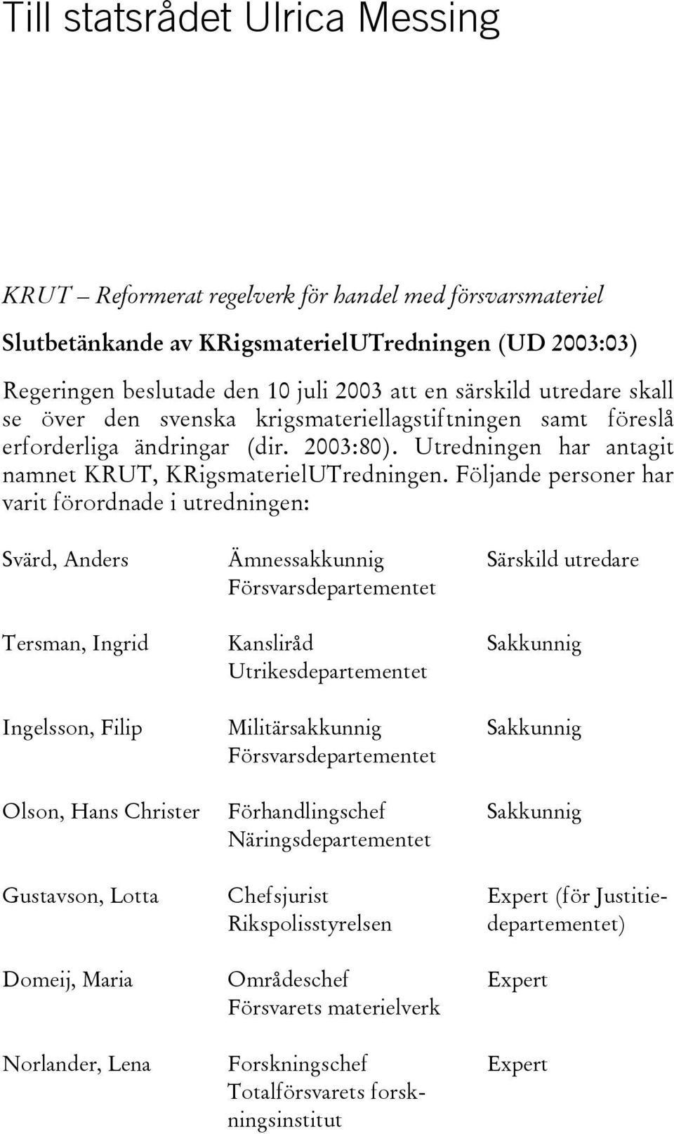 Följande personer har varit förordnade i utredningen: Svärd, Anders Tersman, Ingrid Ingelsson, Filip Olson, Hans Christer Gustavson, Lotta Domeij, Maria Norlander, Lena Ämnessakkunnig