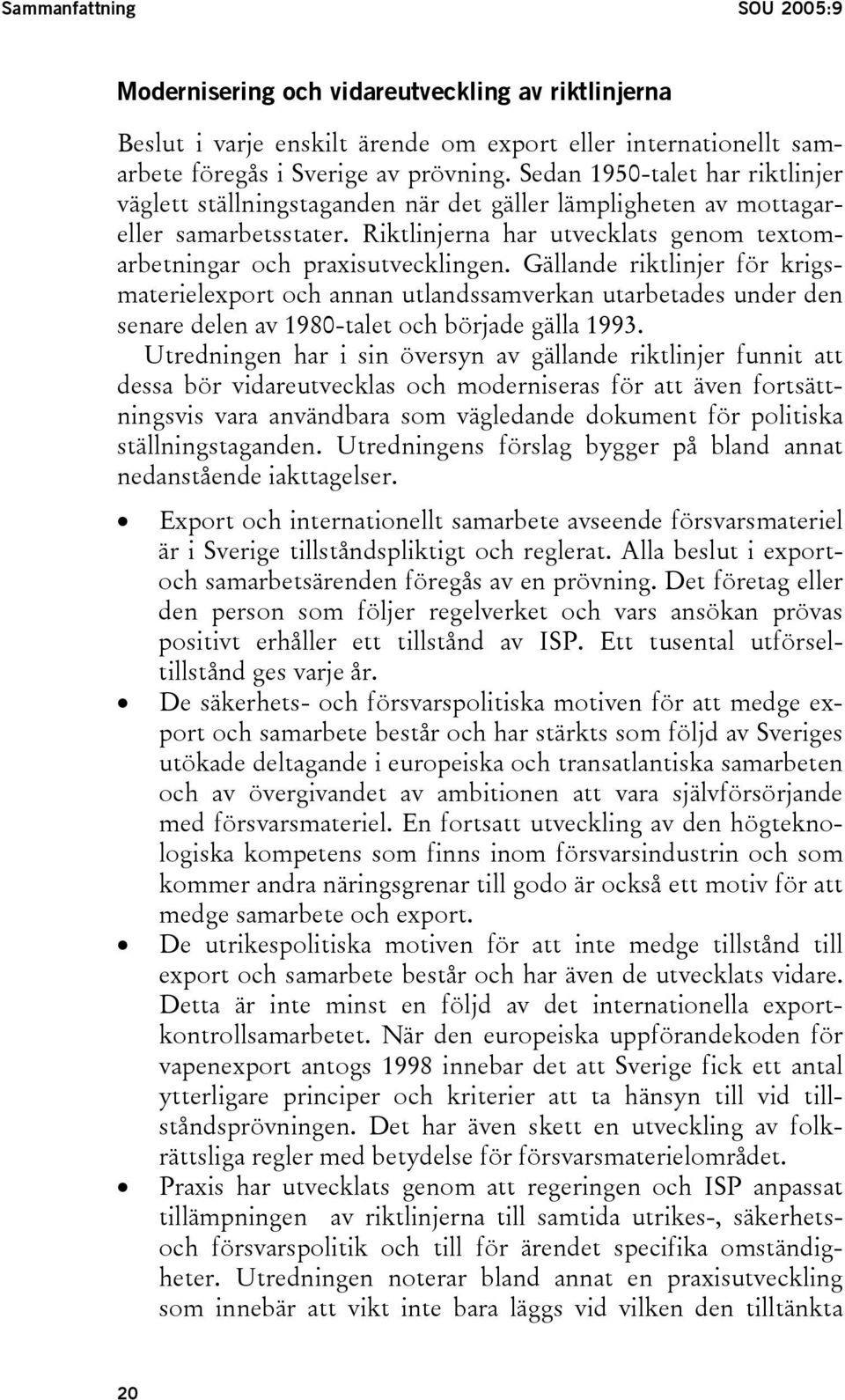 Gällande riktlinjer för krigsmaterielexport och annan utlandssamverkan utarbetades under den senare delen av 1980-talet och började gälla 1993.