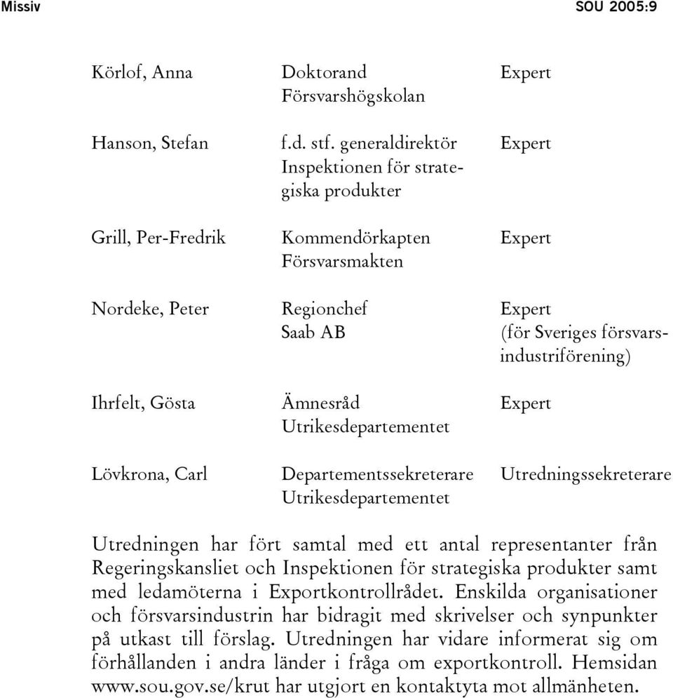 Expert Expert (för Sveriges försvarsindustriförening) Expert Utredningssekreterare Utredningen har fört samtal med ett antal representanter från Regeringskansliet och Inspektionen för strategiska
