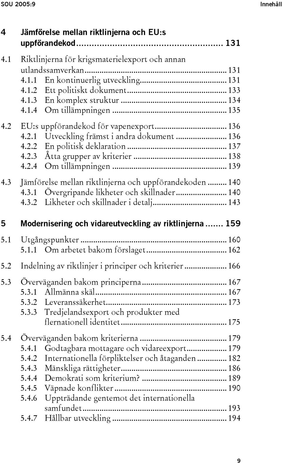 .. 137 4.2.3 Åtta grupper av kriterier... 138 4.2.4 Om tillämpningen... 139 4.3 Jämförelse mellan riktlinjerna och uppförandekoden... 140 4.3.1 Övergripande likheter och skillnader... 140 4.3.2 Likheter och skillnader i detalj.