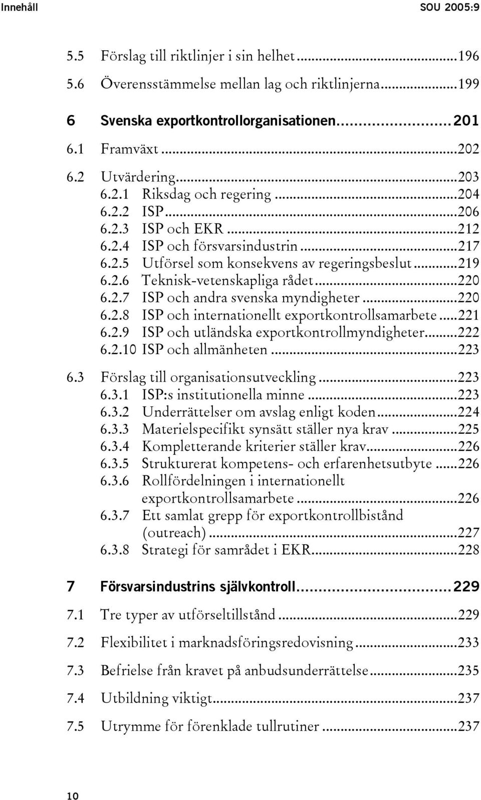 ..220 6.2.7 ISP och andra svenska myndigheter...220 6.2.8 ISP och internationellt exportkontrollsamarbete...221 6.2.9 ISP och utländska exportkontrollmyndigheter...222 6.2.10 ISP och allmänheten.