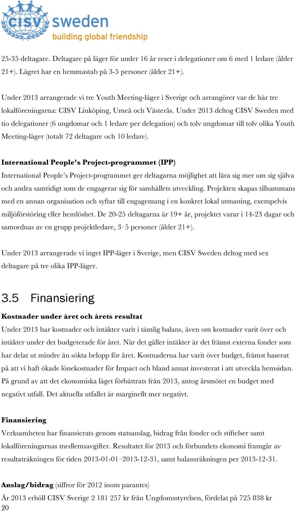 Under 2013 deltog CISV Sweden med tio delegationer (6 ungdomar och 1 ledare per delegation) och tolv ungdomar till tolv olika Youth Meeting-läger (totalt 72 deltagare och 10 ledare).