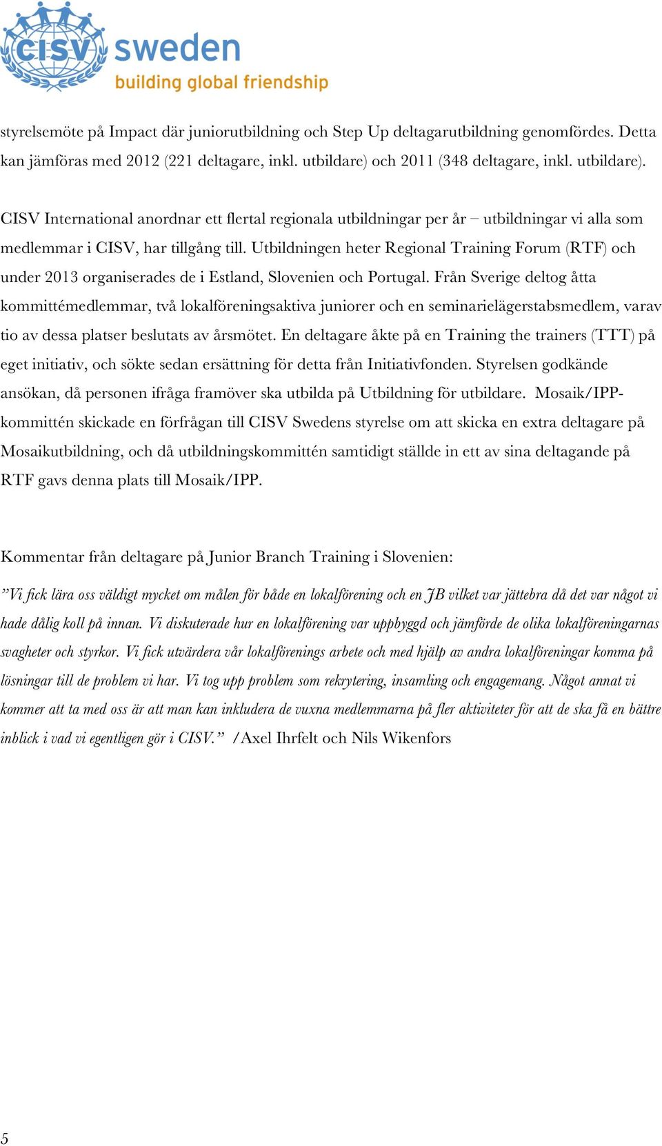 Utbildningen heter Regional Training Forum (RTF) och under 2013 organiserades de i Estland, Slovenien och Portugal.