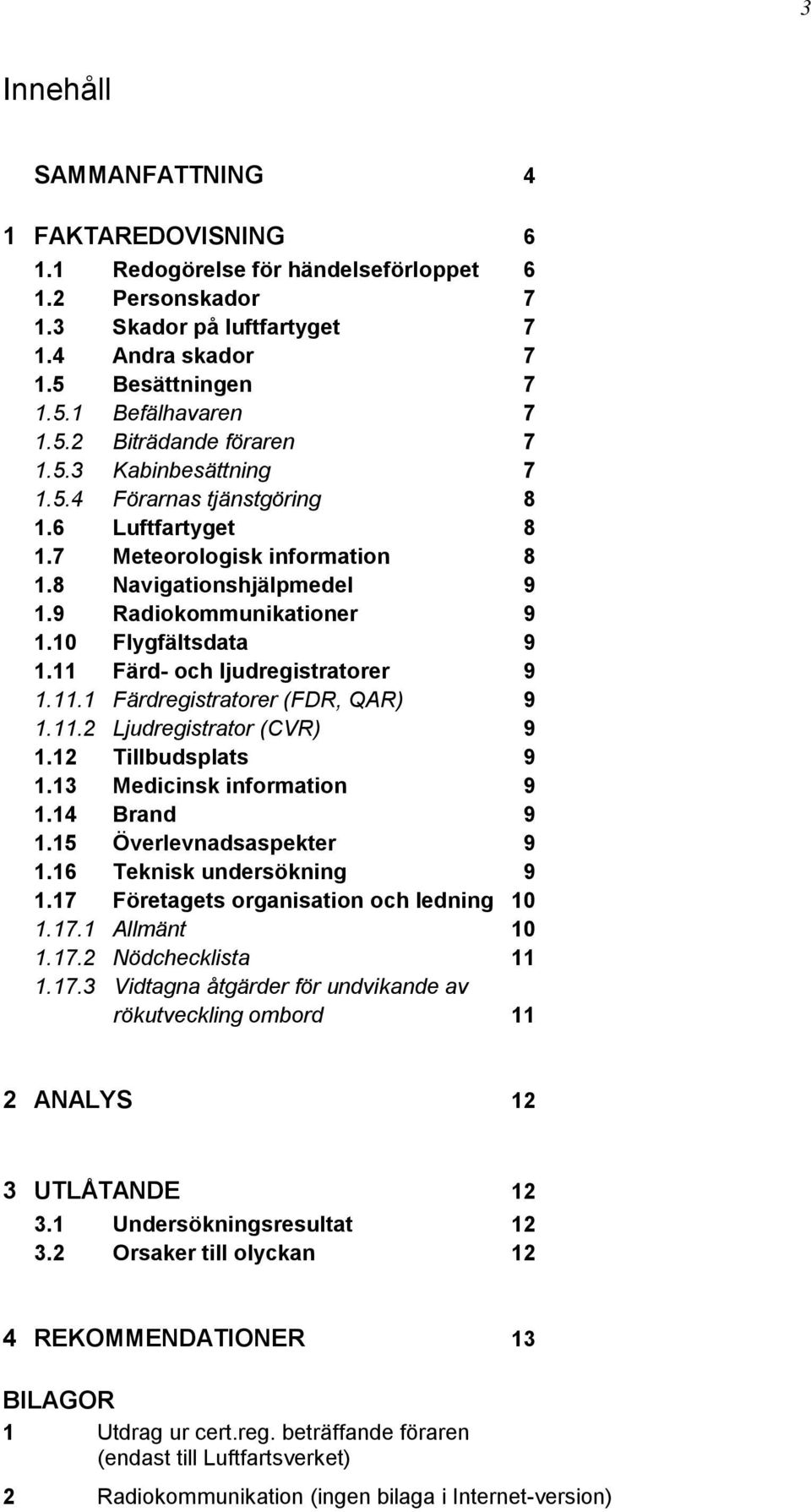 11 Färd- och ljudregistratorer 9 1.11.1 Färdregistratorer (FDR, QAR) 9 1.11.2 Ljudregistrator (CVR) 9 1.12 Tillbudsplats 9 1.13 Medicinsk information 9 1.14 Brand 9 1.15 Överlevnadsaspekter 9 1.