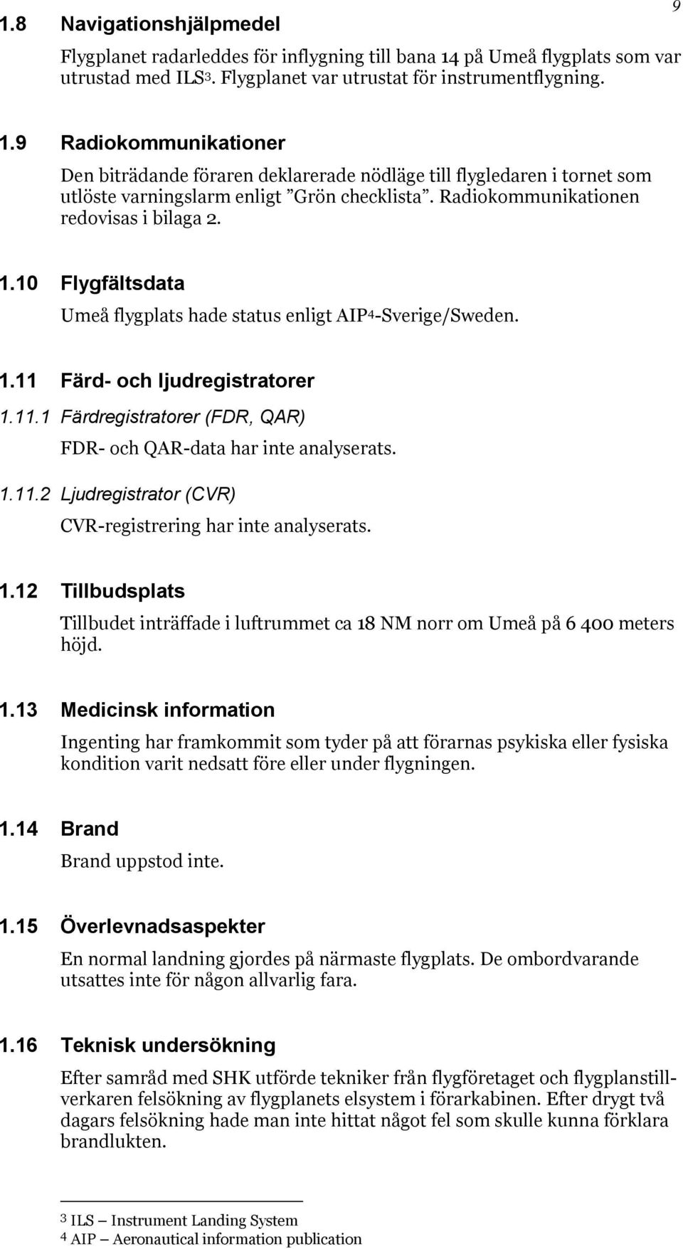 10 Flygfältsdata Umeå flygplats hade status enligt AIP 4 -Sverige/Sweden. 1.11 Färd- och ljudregistratorer 1.11.1 Färdregistratorer (FDR, QAR) FDR- och QAR-data har inte analyserats. 1.11.2 Ljudregistrator (CVR) CVR-registrering har inte analyserats.