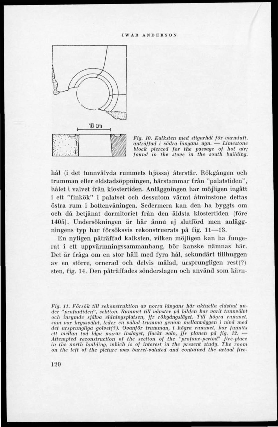 Anläggningen har möjligen ingått i ett "finkök" i palatset och dessutom värmt åtminstone dettas östra rum i bottenvåningen.