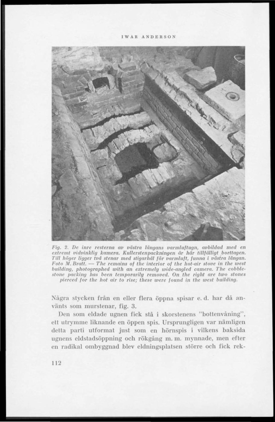The remains of the interiör of the hot-air stove in the west building, photographed with an extremely wide-angled camera. The cobblestonc paeking has been temporarily remoued.