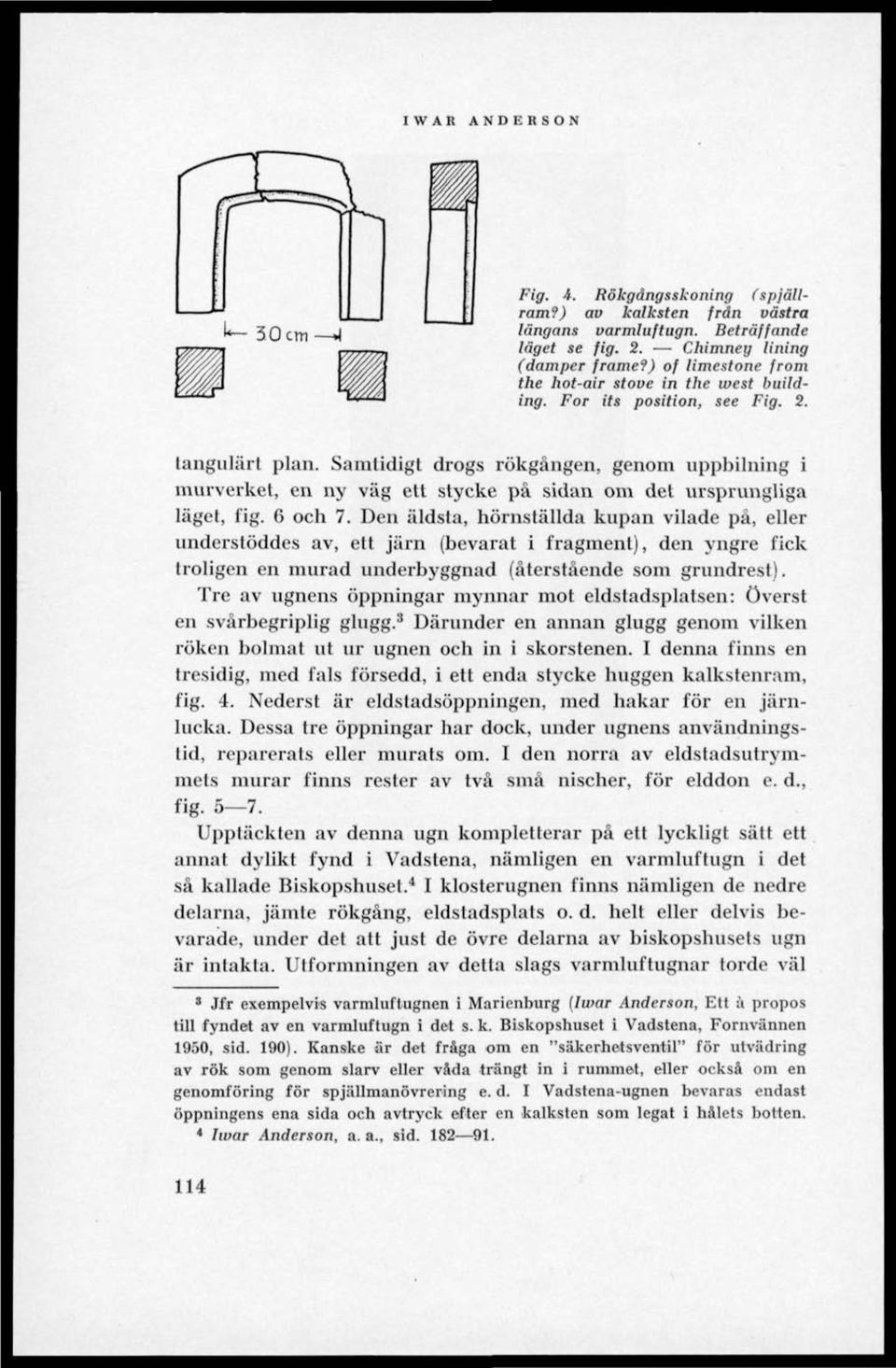 Samtidigt drogs rökgången, genom uppbilning i murverket, en ny väg ett stycke på sidan om det ursprungliga läget, fig. 6 och 7.